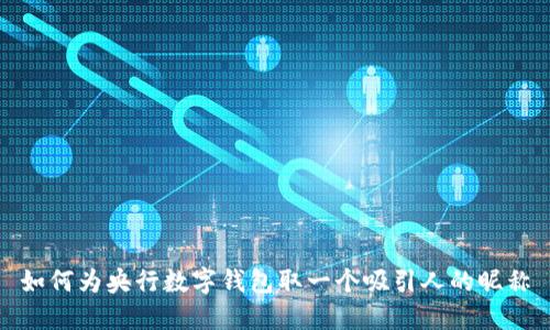 如何为央行数字钱包取一个吸引人的昵称