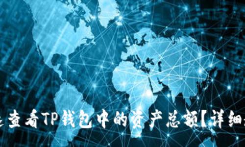 :

如何快速查看TP钱包中的资产总额？详细教程一览