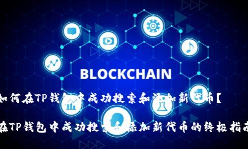 如何在TP钱包中成功搜索和添加新代币？

在TP钱包中成功搜索和添加新代币的终极指南