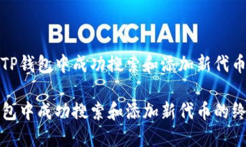 如何在TP钱包中成功搜索和添加新代币？

在TP钱包中成功搜索和添加新代币的终极指南